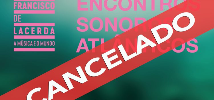 CANCELADO O EVENTO “ENCONTROS SONOROS ATLÂNTICOS FRANCISCO DE LACERDA”